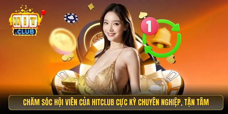 Chăm sóc hội viên của HitClub cực kỳ chuyên nghiệp, tận tâm