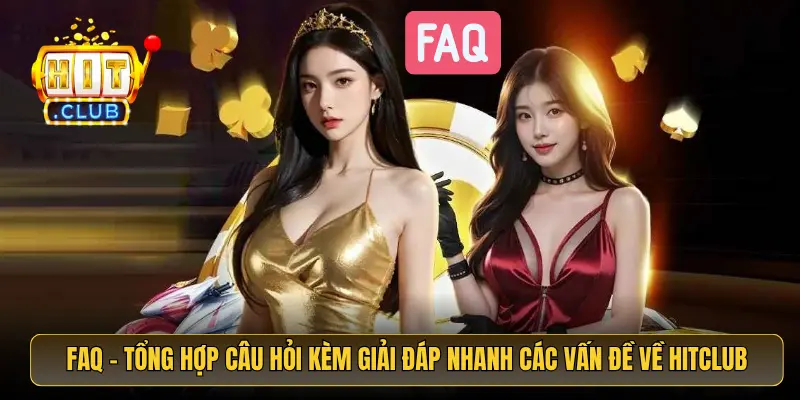 FAQ - Tổng hợp câu hỏi kèm giải đáp nhanh các vấn đề về HitClub