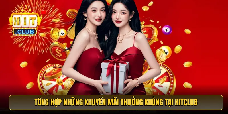 Tổng hợp những khuyến mãi thưởng khủng tại HitClub